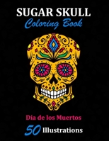 Sugar Skull Coloring Book: Día de los Muertos: 50 Illustrations Day of the Dead Art & Craft Activity for Women, Adult, Teen | Marker Safe | Fun Gift For Stress Relief & Relaxation (Sugar Skulls) 1696916003 Book Cover