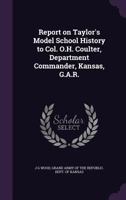 Report on Taylor's Model School History: To Col. O. H. Coulter, Department Commander, Kansas, G. A. R 114994482X Book Cover