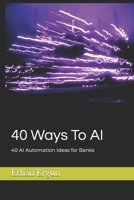 40 Ways To AI : 40 Ways To AI 40 AI Automation Ideas for Banks B0FP4R9Q7F Book Cover