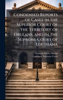Condensed Reports of Cases in the Superior Court of the Territory of Orleans, and in the Supreme Court of Louisiana 1023995549 Book Cover