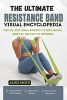 THE ULTIMATE RESISTANCE BAND VISUAL ENCYCLOPEDIA: Step-by-Step Visual Workouts to Build Muscle, Burn Fat, and Stay Fit Anywhere B0FTRDBWV5 Book Cover