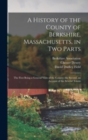 A History of the County of Berkshire, Massachusetts, in Two Parts: The First Being a General View of the County; the Second, an Account of the Several 101560949X Book Cover