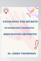 UNLOCKING THE SECRETS TO PSORIASIS, PSORIATIC AND RHEUMATOID ARTHRITIS B0CPFTM1VJ Book Cover