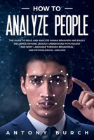 How To Analyze People: The Guide to Read and Analyze Human Behavior and Easily Influence Anyone. Quickly Understand Psychology and Body Language Through Behavioral and Psychological Analysis B088LJJ9PX Book Cover