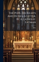 The Pope, His Rights And Duties, A Letter, By A Catholic Layman B0FK164GZD Book Cover