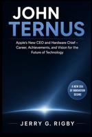 JOHN TERNUS: Apple’s New CEO and Hardware Chief – Career, Achievements, and Vision for the Future of Technology B0GYJGJ8ST Book Cover