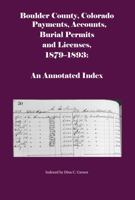 Boulder County, Colorado Payments, Accounts, Burial Permits and Licenses, 1879-1893: An Annotated Index 1682241858 Book Cover