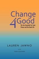 Change4good: The Ten Essentials for Food, Fitness and the Good Life 1467876933 Book Cover