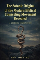 The Satanic Origins of the Modern Biblical Counseling Movement Revealed B0GMLTT2KD Book Cover