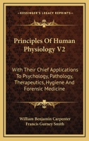 Principles Of Human Physiology V2: With Their Chief Applications To Psychology, Pathology, Therapeutics, Hygiene And Forensic Medicine 1163118370 Book Cover