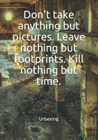 Don't Take Anything But Pictures. Leave Nothing But Footprints. Kill Nothing But Time.: Diary for All Adventurers Urban Exploration Urban Exploring Note Coordinates, Features, Experiences 1092822623 Book Cover