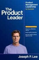 The Product Leader: Product Management Leadership by Example B0FFYVDWJ4 Book Cover