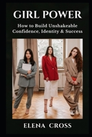 GIRL POWER: How to Build Unshakeable Confidence, Identity & Success B0H7Z6XBYP Book Cover