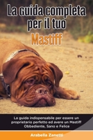 La Guida Completa per Il Tuo Mastiff: La guida indispensabile per essere un proprietario perfetto ed avere un Mastiff Obbediente, Sano e Felice B089267XCS Book Cover