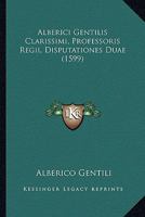 Alberici Gentilis Clarissimi, Professoris Regii, Disputationes Duae (1599) 1120141583 Book Cover