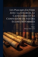Les Psaumes En Vers Avec La Liturgie, Le Catéchisme Et La Confession De Foi Des Eglises Réformées 1178560279 Book Cover