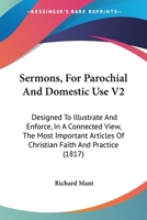Sermons, For Parochial And Domestic Use V2: Designed To Illustrate And Enforce, In A Connected View, The Most Important Articles Of Christian Faith And Practice 1437141722 Book Cover