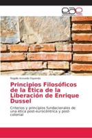 Principios Filosóficos de la Ética de la Liberación de Enrique Dussel: Criterios y principios fundacionales de una ética post-eurocéntrica y post-colonial 6202156090 Book Cover
