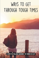 Ways To Get Through Tough Times: A Easy-To-Follow Guidance To Thrive In Life: How To Get Over Emotional Baggage That Holds You Back B098W8PQK7 Book Cover