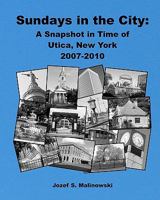 Sundays in the City: A Snapshot in Time of Utica, New York 2007-2010 1450569706 Book Cover