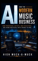 AI and the Modern Music Business: How Producers, Artists, and Executives Are Using Artificial Intelligence to Win B0H3H8CNXR Book Cover
