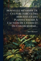 Nouvelle Méthode De Culture Forcée Des Arbustes Et Des Plantes Soumis À L'action De L'éther Et Du Chloroforme... 1275689027 Book Cover