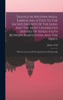 Travels In Western India, Embracing A Visit To The Sacred Mounts Of The Jains, And The Most Celebrated Shrines Of Hindu Faith Between Rajpootana And ... An Account Of The Ancient City Of Nehrwalla 1018619682 Book Cover