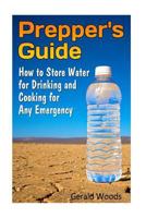 Prepper's Guide: How to Store Water for Drinking and Cooking for Any Emergency 1541183959 Book Cover