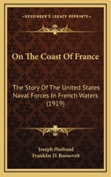 On the Coast of France: The Story of the United States Naval Forces in French Waters... 1166964132 Book Cover