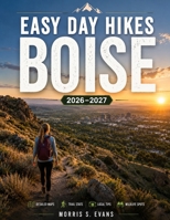 Easy Day Hikes Boise 2026-2027: Discover Scenic Foothill Trails, Hidden Lakes, Family-Friendly Walks, Wildflower Routes, and Stunning Mountain Views Across Idaho's Outdoor Capital B0H4M8ZTHT Book Cover