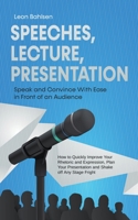 Speeches, Lecture, Presentation: Speak and Convince With Ease in Front of an Audience - How to Quickly Improve Your Rhetoric and Expression, Plan Your Presentation and Shake off Any Stage Fright B0CD32V5W3 Book Cover