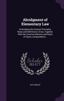 Abridgment of Elementary Law: Embodying the General Principles, Rules and Definitions of law, Together With the Common Maxims and Rules of Equity Jurisprudence .. 1355182905 Book Cover