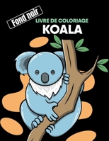 Koala livre de coloriage fond noir: Un livre de coloriage amusant pour les amoureux des animaux B09DFL5B5W Book Cover