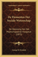 De Elementen Der Sociale Wetenschap: De Oplossing Van Het Maatschappelijk Vraagstuk (1873) 1167647246 Book Cover