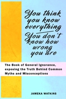 You Think You Know Everything, You Don't Know How Wrong You Are: The Book of General Ignorance, exposing the Truth Behind Common Myths and Misconceptions B0851MXFC2 Book Cover