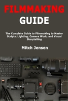 Filmmaking Guide: The Complete Guide to Filmmaking to Master Scripts, Lighting, Camera Work, and Visual Storytelling B0FHHBKSQQ Book Cover