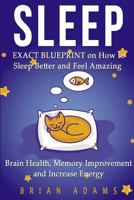 Sleep: EXACT BLUEPRINT on How to Sleep Better and Feel Amazing - Brain Health, Memory Improvement & Increase Energy 1519337337 Book Cover