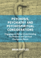Psychosis, Psychiatry and Psychospiritual Considerations: Engaging and Better Understanding the Madness and Spiritual Emergence Nexus 1801520151 Book Cover