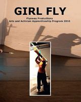 Girl Fly: Flyaway Productions Arts and Activism Apprenticeship Program 2010 1456349015 Book Cover