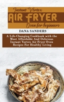 Instant Vortex Air Fryer Oven for Beginners: A Life-Changing Cookbook with the Most Affordable And Delicious Instant Vortex Air Fryer Oven Recipes For Healthy Living 1802161341 Book Cover