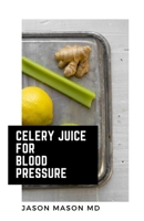 CELERY JUICE FOR BLOOD PRESSURE: Drinking Celery Juice Cleanse Diet Health Recipes of Celery Juice fruits and Green vegetarian diet reduces Blood Pressure B088431QFP Book Cover