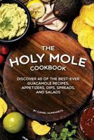 The Holy Mole Cookbook: Discover 40 of the Best-Ever Guacamole Recipes; Appetizers, Dips, Spreads, and Salads 1795174137 Book Cover