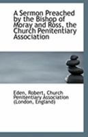 A Sermon Preached by the Bishop of Moray and Ross, the Church Penitentiary Association 1113273100 Book Cover