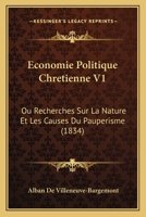 Economie Politique Chretienne V1: Ou Recherches Sur La Nature Et Les Causes Du Pauperisme (1834) 1160731047 Book Cover