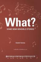 What?: Some Semi-Sensible Stories 1094840092 Book Cover