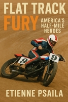 Flat Track Fury: America's Half-Mile Heroes 1923484486 Book Cover
