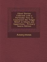 Ghost Stories: Collected With A Particular View To Counteract The Vulgar Belief In Ghosts And Apparitions 1289406847 Book Cover
