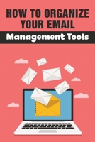 How To Organize Your Email: Management Tools: And Templates B099BWLBVF Book Cover