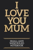 I Love You Mum Small (6x9) Wide Ruled Notebook: A useful and loving gift of appreciation to any awesome Mum 1706377363 Book Cover