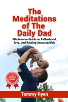 The Meditations of The Daily Dad: Wholesome Guide on Fatherhood, love, and Raising Amazing Kids B0C8R1XSHB Book Cover